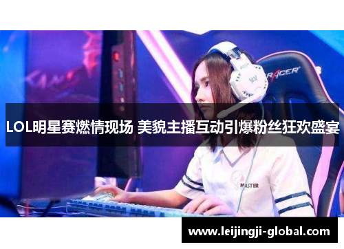 LOL明星赛燃情现场 美貌主播互动引爆粉丝狂欢盛宴