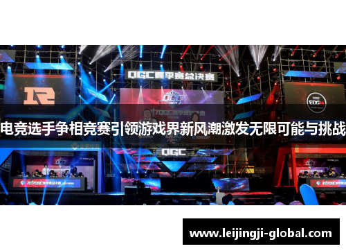 电竞选手争相竞赛引领游戏界新风潮激发无限可能与挑战