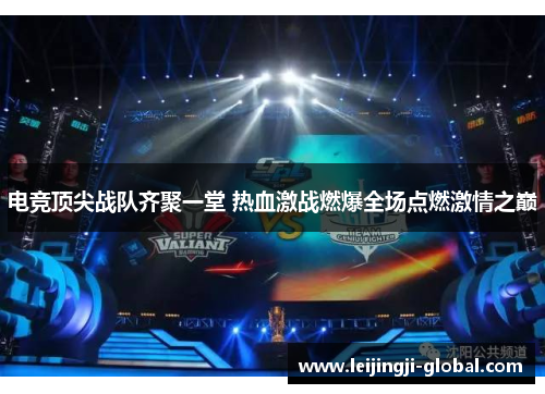 电竞顶尖战队齐聚一堂 热血激战燃爆全场点燃激情之巅